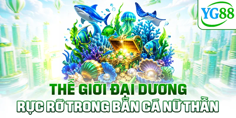 Thế giới đại dương rực rỡ trong bắn cá Nữ Thần